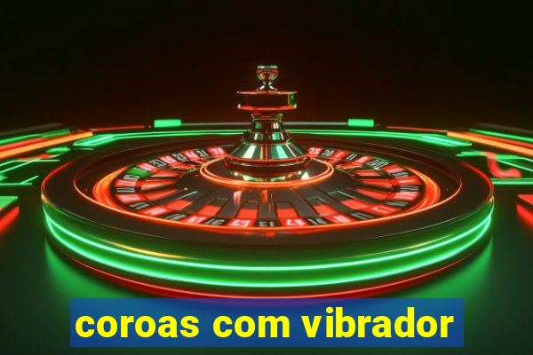 coroas com vibrador